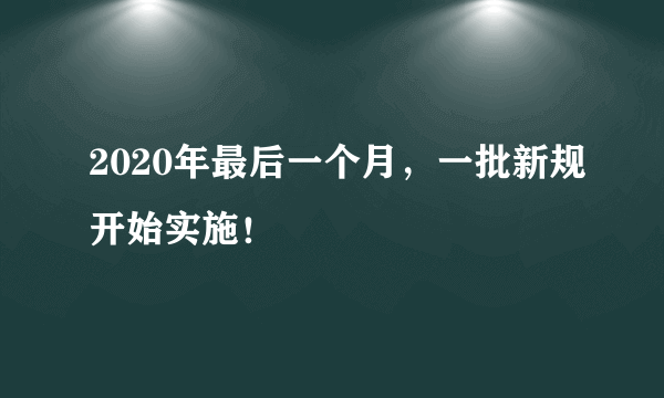 2020年最后一个月，一批新规开始实施！