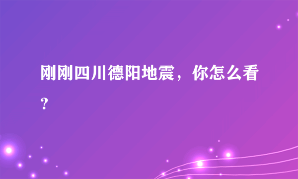 刚刚四川德阳地震，你怎么看？