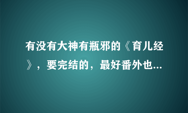 有没有大神有瓶邪的《育儿经》，要完结的，最好番外也有，蟹蟹~ヽ(〃∀〃)ﾉ