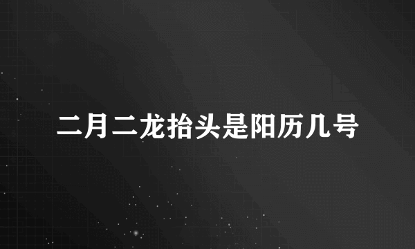 二月二龙抬头是阳历几号