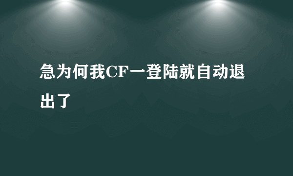 急为何我CF一登陆就自动退出了