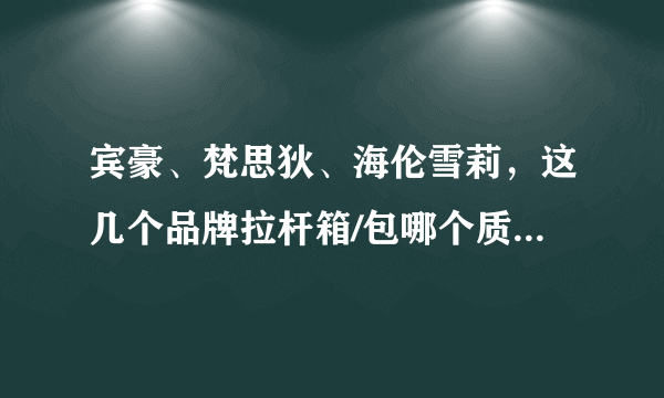 宾豪、梵思狄、海伦雪莉，这几个品牌拉杆箱/包哪个质量好些？拉杆包和拉杆箱怎么选择？用来短期学习和旅行