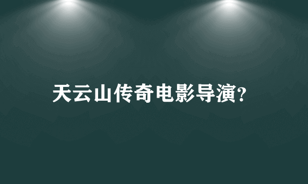 天云山传奇电影导演？