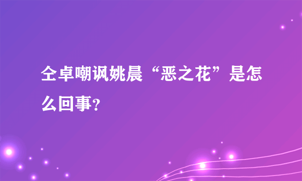 仝卓嘲讽姚晨“恶之花”是怎么回事？