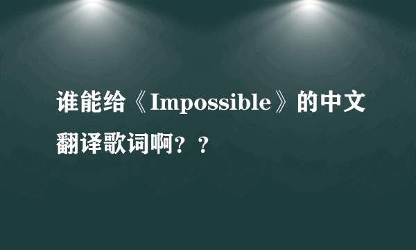 谁能给《Impossible》的中文翻译歌词啊？？