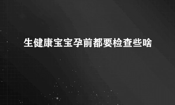 生健康宝宝孕前都要检查些啥