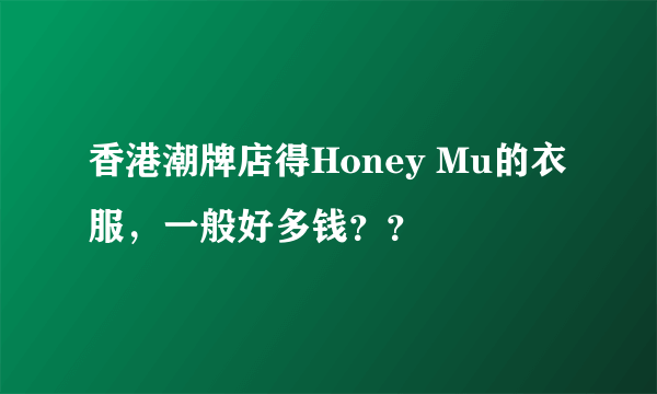 香港潮牌店得Honey Mu的衣服，一般好多钱？？