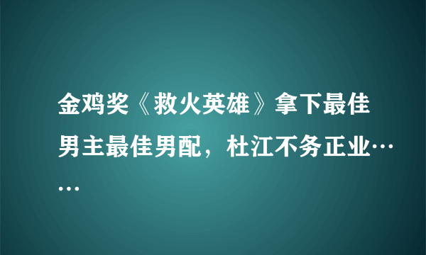 金鸡奖《救火英雄》拿下最佳男主最佳男配，杜江不务正业……