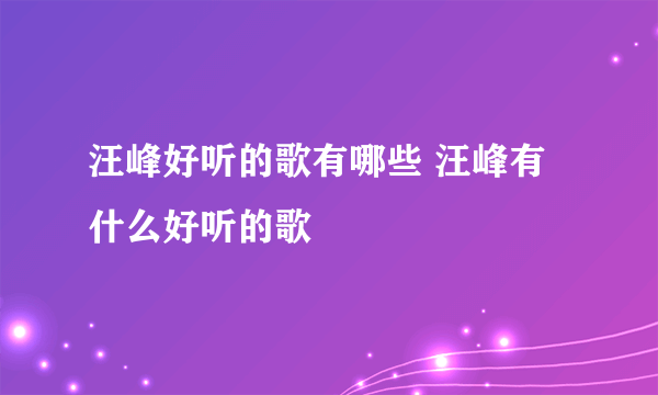 汪峰好听的歌有哪些 汪峰有什么好听的歌