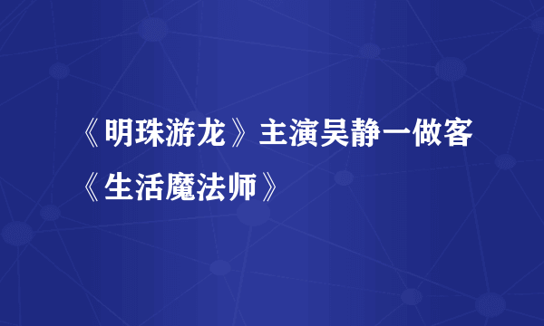 《明珠游龙》主演吴静一做客《生活魔法师》