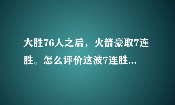 大胜76人之后，火箭豪取7连胜。怎么评价这波7连胜的含金量？