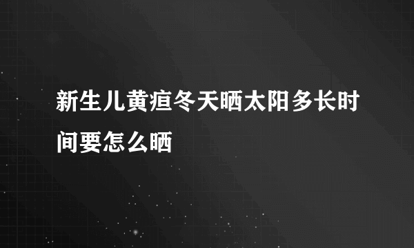 新生儿黄疸冬天晒太阳多长时间要怎么晒