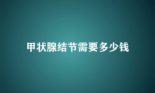 甲状腺结节需要多少钱