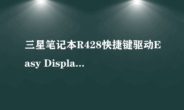 三星笔记本R428快捷键驱动Easy Display Manager 3.0.3.11安装后，关机后再开机就不能用了？