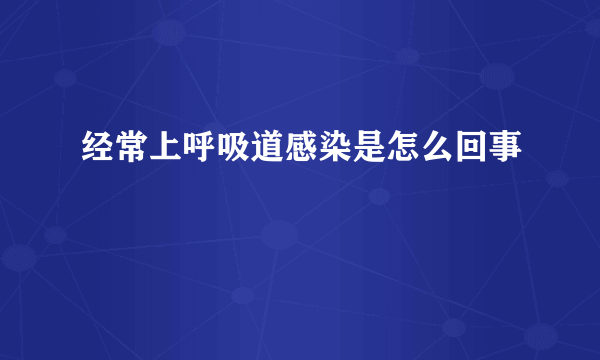 经常上呼吸道感染是怎么回事