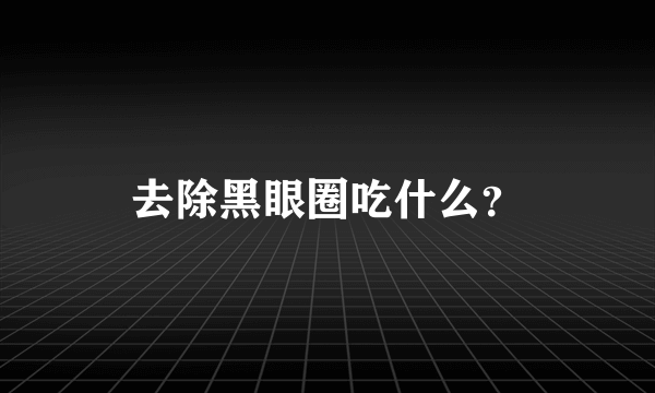 去除黑眼圈吃什么？