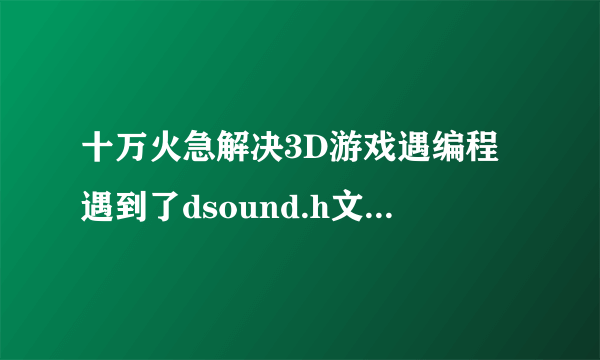 十万火急解决3D游戏遇编程遇到了dsound.h文件的问题