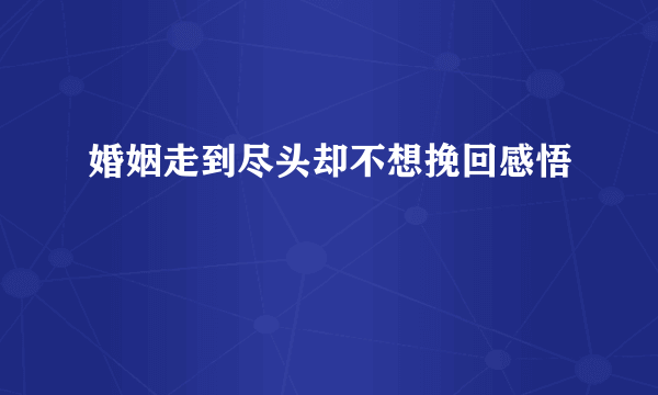 婚姻走到尽头却不想挽回感悟