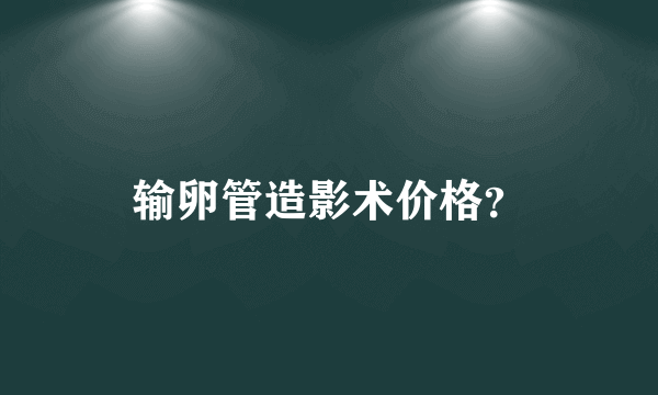 输卵管造影术价格？