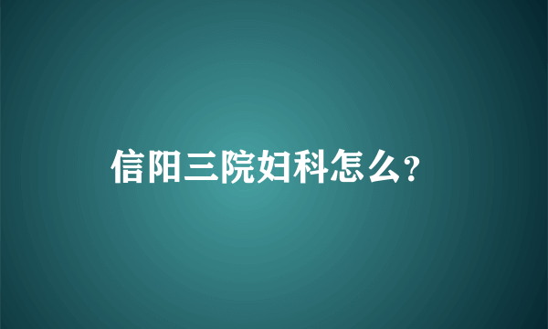 信阳三院妇科怎么？