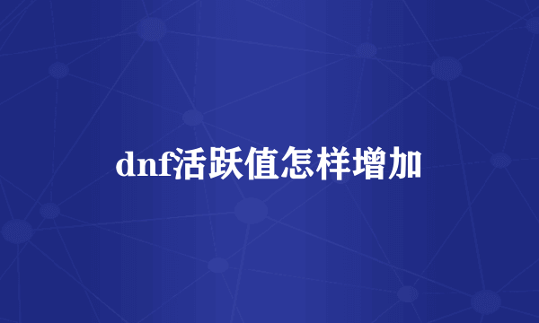 dnf活跃值怎样增加