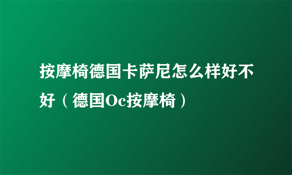 按摩椅德国卡萨尼怎么样好不好（德国Oc按摩椅）