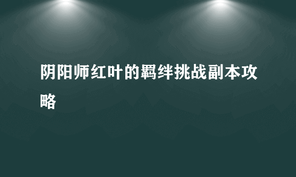 阴阳师红叶的羁绊挑战副本攻略