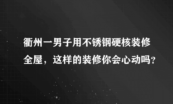 衢州一男子用不锈钢硬核装修全屋，这样的装修你会心动吗？