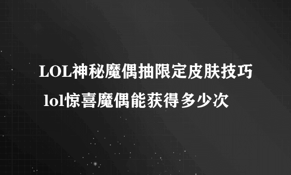 LOL神秘魔偶抽限定皮肤技巧 lol惊喜魔偶能获得多少次