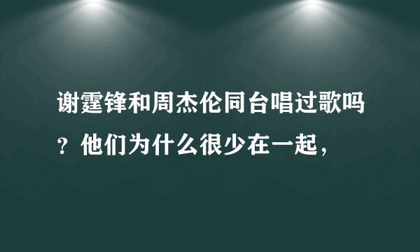 谢霆锋和周杰伦同台唱过歌吗？他们为什么很少在一起，