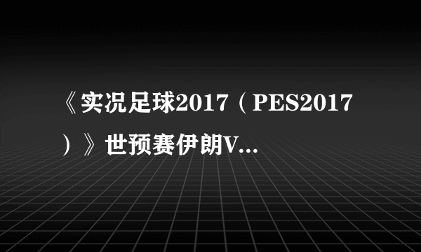 《实况足球2017（PES2017）》世预赛伊朗VS中国视频