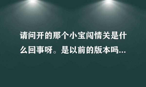 请问开的那个小宝闯情关是什么回事呀。是以前的版本吗？是的话怎么下呀