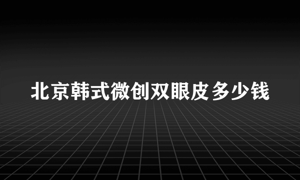 北京韩式微创双眼皮多少钱