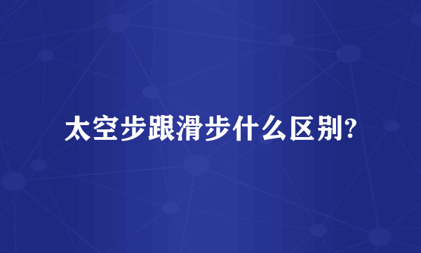 太空步跟滑步什么区别?