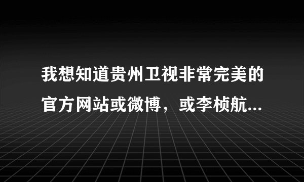 我想知道贵州卫视非常完美的官方网站或微博，或李桢航的官方联系方式