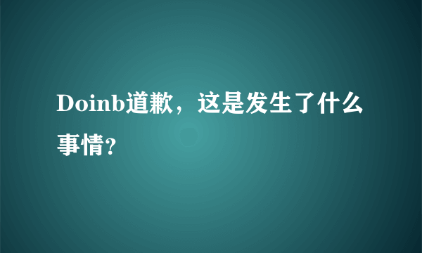 Doinb道歉，这是发生了什么事情？