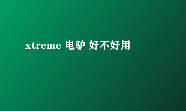 xtreme 电驴 好不好用