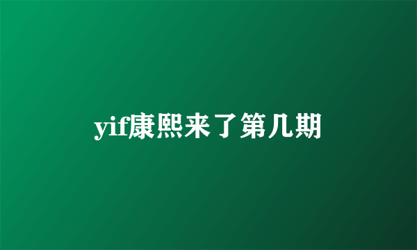 yif康熙来了第几期