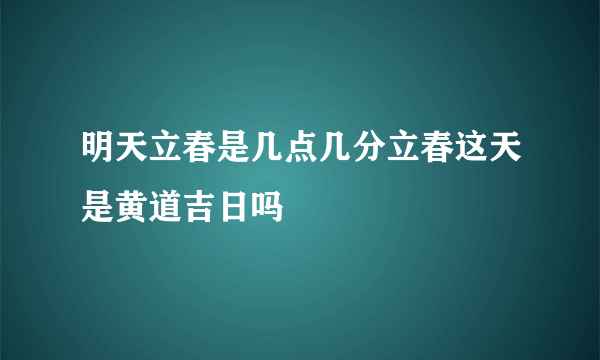 明天立春是几点几分立春这天是黄道吉日吗