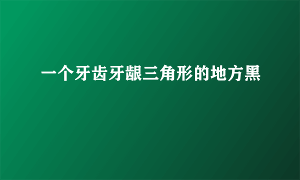 一个牙齿牙龈三角形的地方黑