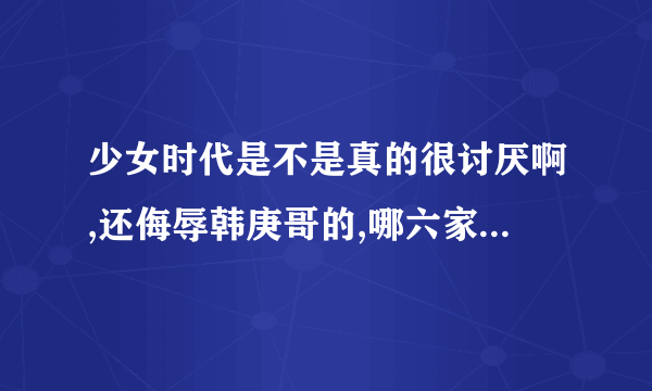 少女时代是不是真的很讨厌啊,还侮辱韩庚哥的,哪六家饭在抵制她们的啊?