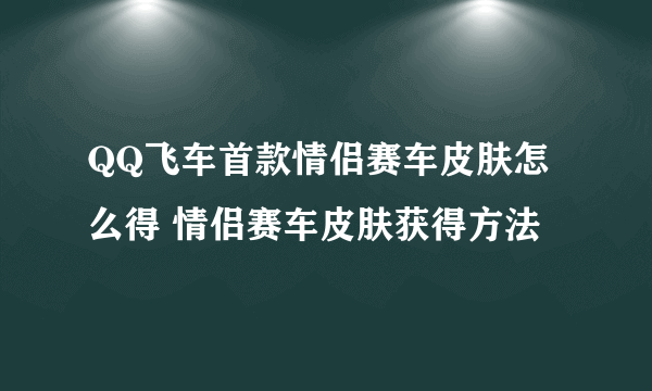 QQ飞车首款情侣赛车皮肤怎么得 情侣赛车皮肤获得方法