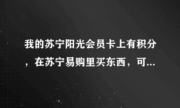 我的苏宁阳光会员卡上有积分，在苏宁易购里买东西，可以用积分吗？