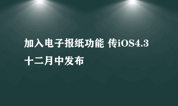 加入电子报纸功能 传iOS4.3十二月中发布