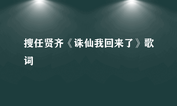 搜任贤齐《诛仙我回来了》歌词