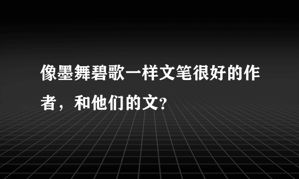 像墨舞碧歌一样文笔很好的作者，和他们的文？