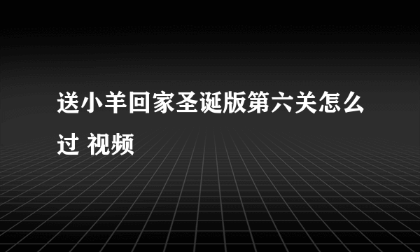 送小羊回家圣诞版第六关怎么过 视频