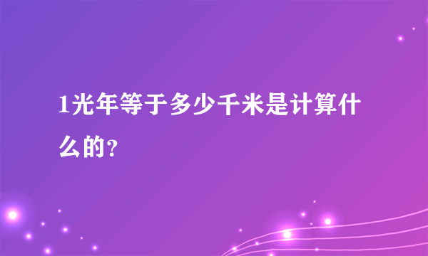 1光年等于多少千米是计算什么的？