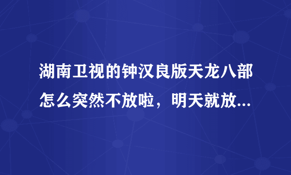 湖南卫视的钟汉良版天龙八部怎么突然不放啦，明天就放隋唐英雄了？