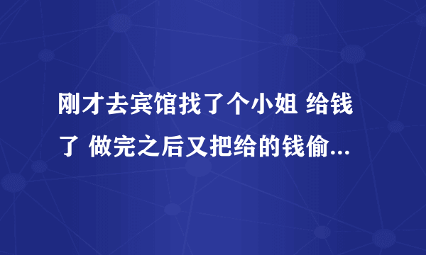 刚才去宾馆找了个小姐 给钱了 做完之后又把给的钱偷走了 会有事吗